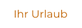 Ihr Urlaub